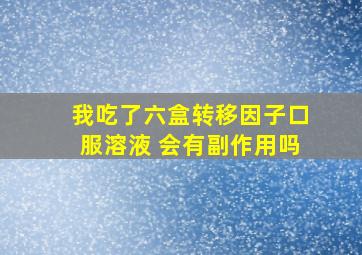 我吃了六盒转移因子口服溶液 会有副作用吗